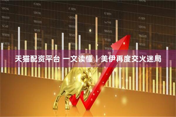 天猫配资平台 一文读懂丨美伊再度交火迷局