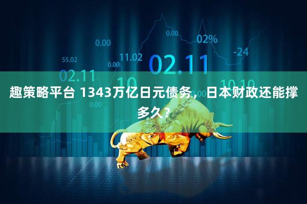 趣策略平台 1343万亿日元债务，日本财政还能撑多久？