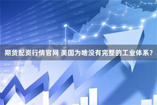 期货配资行情官网 美国为啥没有完整的工业体系？