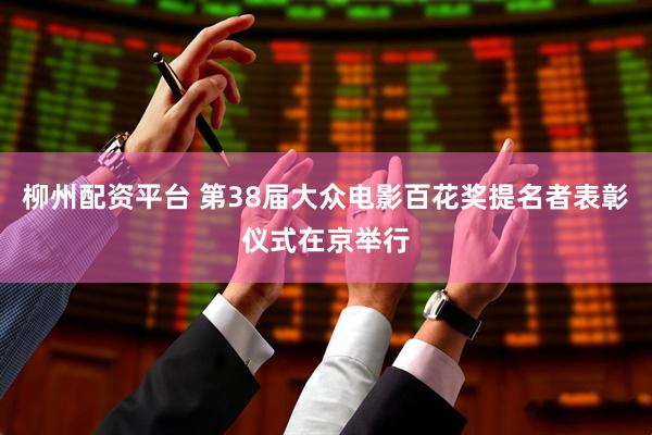 柳州配资平台 第38届大众电影百花奖提名者表彰仪式在京举行
