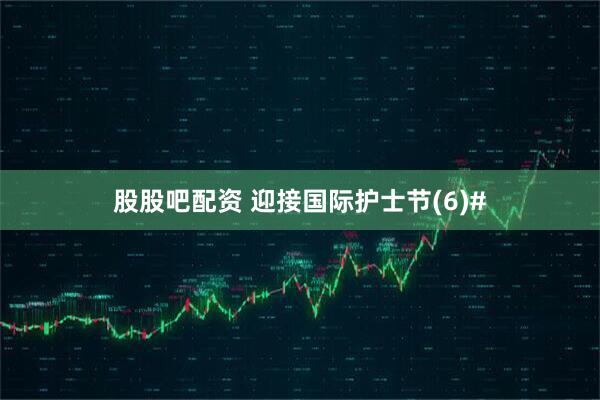 股股吧配资 迎接国际护士节(6)#